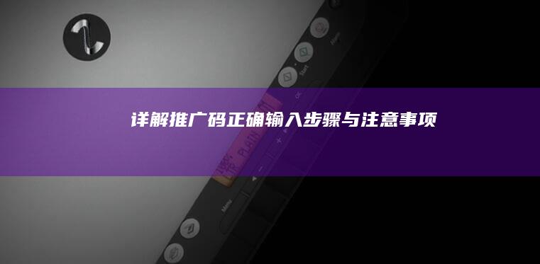 详解推广码正确输入步骤与注意事项