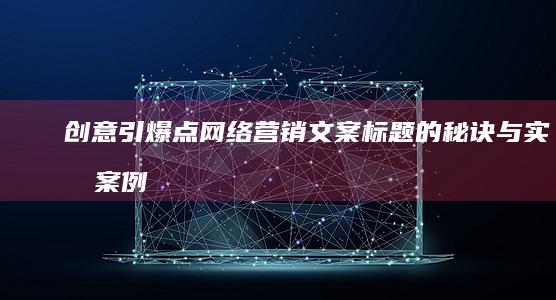 创意引爆点：网络营销文案标题的秘诀与实战案例